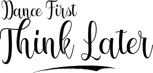 Dance First Think Later Calligraphy Black Color Text 
on White Background