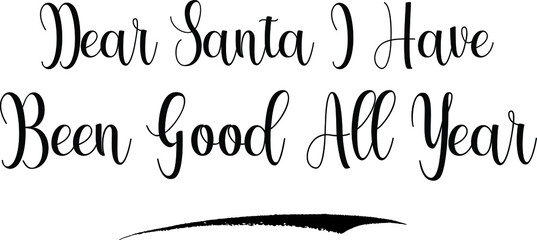 Dear Santa I Have Been Good All Year Calligraphy Black Color Text 
on White Background