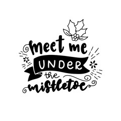 Meet me under the mistletoe. Merry Christmas. Hand drawn Christmas phrases. Modern calligraphic artwork in vector.