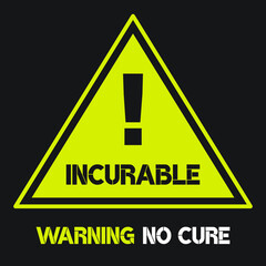 Simple yellow triangle warning sign with exclamation mark and the words "Incurable warning no cure" against a black background