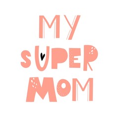 my super mom. Hand drawn lettering, decorative elements. Colorful vector illustration, flat style. design for card, print, poster, cover.