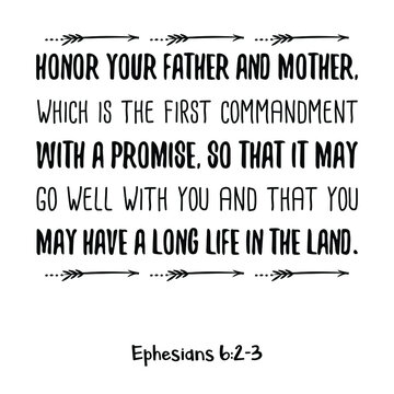 Honor your father and mother, which is the first commandment with a promise. Bible verse quote