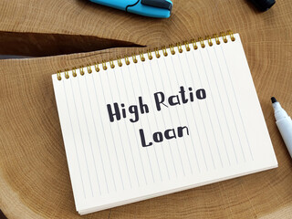 Conceptual photo about High Ratio Loan with handwritten text.