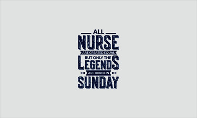 All Nurse Are Created Equal But Only The Legends Are Born On Sunday