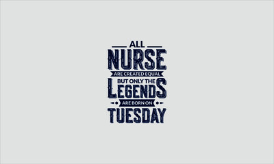 All Nurse Are Created Equal But Only The Legends Are Born On Tuesday