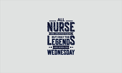 All Nurse Are Created Equal But Only The Legends Are Born On Wednesday