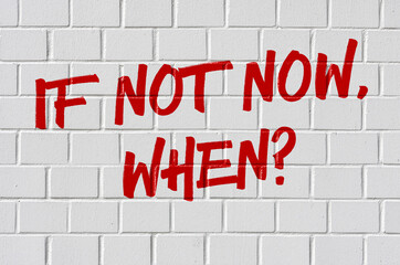Graffiti on a brick wall - If not now, when