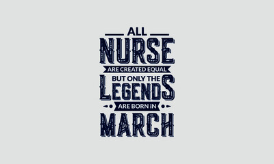 All Nurse Are Created Equal But Only The Legends Are Born In March