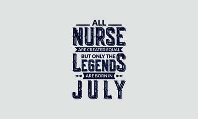 All Nurse Are Created Equal But Only The Legends Are Born In July