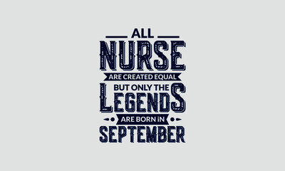 All Nurse Are Created Equal But Only The Legends Are Born In September
