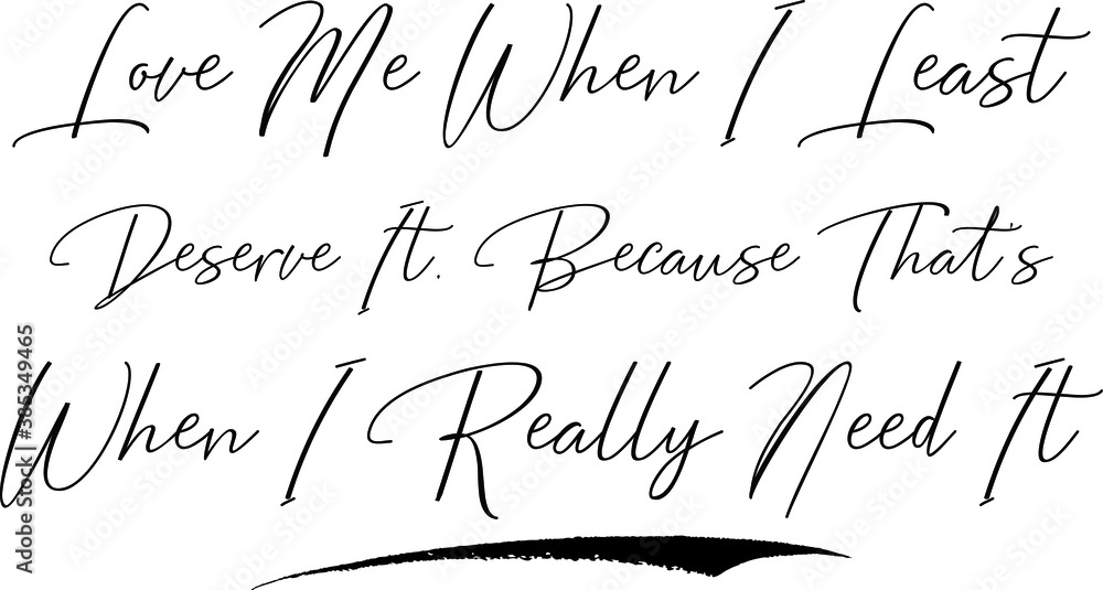 Fototapete love me when i least deserve it, because that's when i really need it cursive calligraphy text black