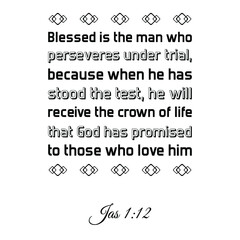 Blessed is the man who perseveres under trial, because when he has stood the test. Bible verse quote