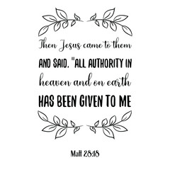 Then Jesus came to them and said, “All authority in heaven and on earth has been given to me. Bible verse quote