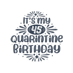 45th birthday celebration on quarantine, It's my 45 Quarantine birthday.