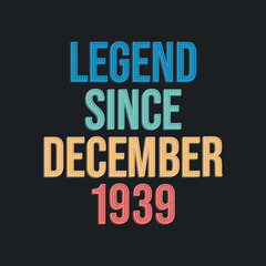 Legend since December 1939 - retro vintage birthday typography design for Tshirt