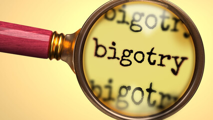 Examine and study bigotry, showed as a magnify glass and word bigotry to symbolize process of analyzing, exploring, learning and taking a closer look at bigotry, 3d illustration