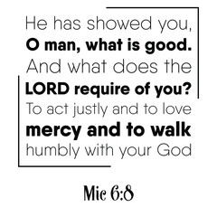 He has showed you, O man, what is good. And what does the LORD require of you. Bible verse quote