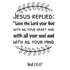 Jesus replied ” ‘Love the Lord your God with all your heart and with all your soul. Bible verse quote
