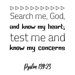 Search me, God, and know my heart; test me and know my concerns. Bible verse quote