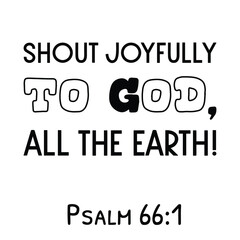 Shout joyfully to God, all the earth. Bible verse quote