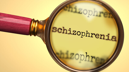 Examine and study schizophrenia, showed as a magnify glass and word schizophrenia to symbolize process of analyzing, exploring, learning and taking a closer look at schizophrenia, 3d illustration
