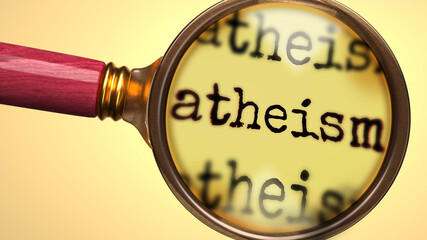 Examine and study atheism, showed as a magnify glass and word atheism to symbolize process of analyzing, exploring, learning and taking a closer look at atheism, 3d illustration