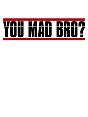 You Mad Bro 