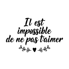 It is impossible not to love you - in French language. Lettering. Ink illustration. Modern brush calligraphy.