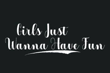 Girls Just Wanna Have Fun Bold Calligraphy White Color Text On Dork Grey Background