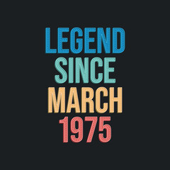 Legend since March 1975 - retro vintage birthday typography design for Tshirt
