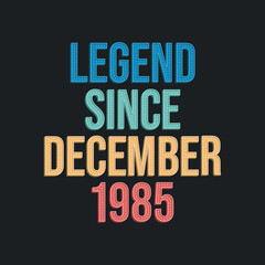 Legend since December 1985 - retro vintage birthday typography design for Tshirt
