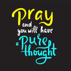 Pray and you will have a pure thought - inspire motivational religious quote. Hand drawn beautiful lettering. Print for inspirational poster, t-shirt, bag, cups, card, flyer, sticker, badge.