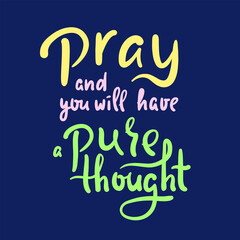 Pray and you will have a pure thought - inspire motivational religious quote. Hand drawn beautiful lettering. Print for inspirational poster, t-shirt, bag, cups, card, flyer, sticker, badge.