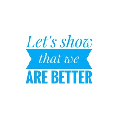 ''Let's show that we abre better'', superation message, motivational quote, motivation. Word Illustration to print on products/for design development