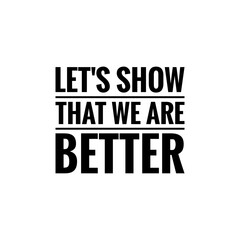 Fototapeta na wymiar ''Let's show that we abre better'', superation message, motivational quote, motivation. Word Illustration to print on products/for design development