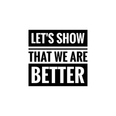 ''Let's show that we abre better'', superation message, motivational quote, motivation. Word Illustration to print on products/for design development