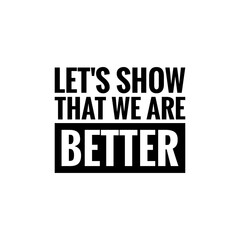 ''Let's show that we abre better'', superation message, motivational quote, motivation. Word Illustration to print on products/for design development