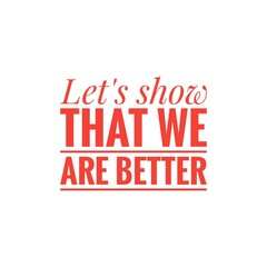 ''Let's show that we abre better'', superation message, motivational quote, motivation. Word Illustration to print on products/for design development