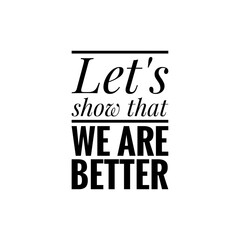 ''Let's show that we abre better'', superation message, motivational quote, motivation. Word Illustration to print on products/for design development