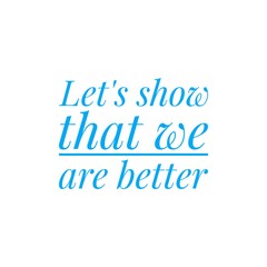 ''Let's show that we abre better'', superation message, motivational quote, motivation. Word Illustration to print on products/for design development