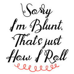 Sorry iam blunt, that's just how i roll