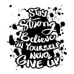 Stay strong believe in yourself never give up. Quote typography.