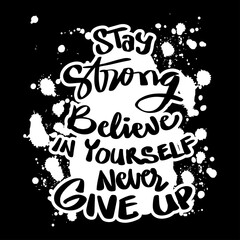 Stay strong believe in yourself never give up. Quote typography.