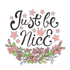 Just Be Nice. Calligraphy ink hand drawn lettering with flowers. Vector illustration for print on t-shirt and other uses