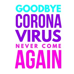 Image with a colorful text "goodbye corona virus never come again"