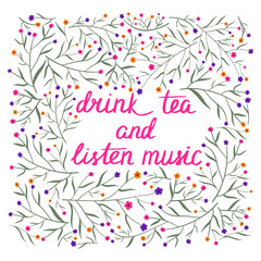 Drink tea and listen music. Hand drawn lettering in floral frame. Cute vector illustration with flowers background and quote.