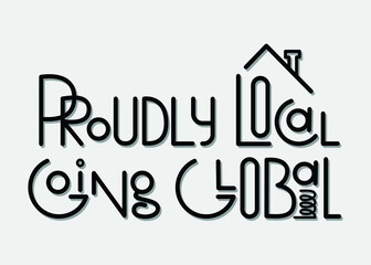 Proudly Local Going Global hand lettering graphic design for modern consumer trend concept of supporting local businesses