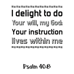  I delight to do Your will, my God; Your instruction lives within me. Bible verse quote