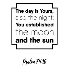  The day is Yours, also the night; You established the moon and the sun. Bible verse quote