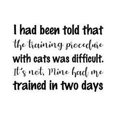  I had been told that the training procedure with cats was difficult. Vector Quote